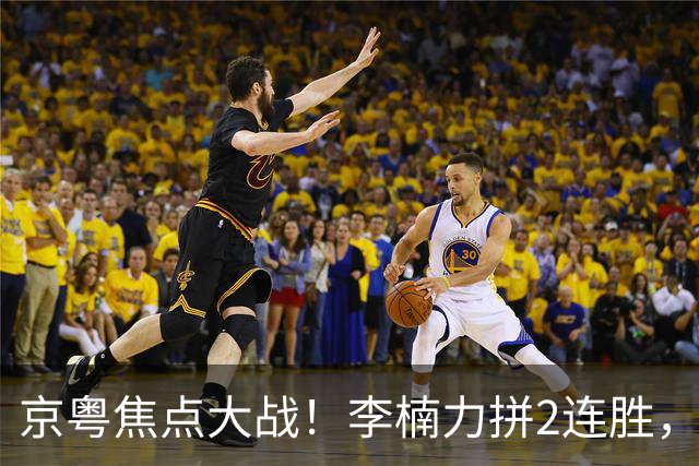 京粤焦点大战！李楠力拼2连胜，周琦恶斗老东家，范子铭该觉醒了