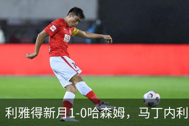 利雅得新月1-0哈森姆，马丁内利绝杀