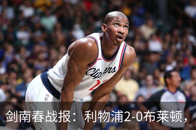 剑南春战报：利物浦2-0布莱顿，伊萨克建功，格罗斯乌龙