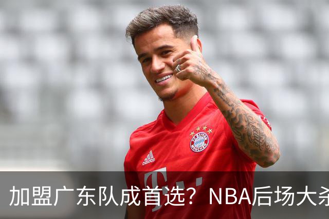 加盟广东队成首选？NBA后场大杀器或被挖走，比拉塞尔更强！‍