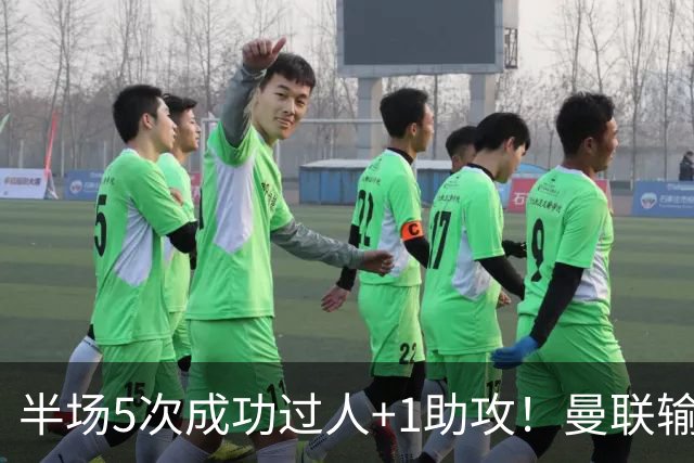 半场5次成功过人+1助攻！曼联输球夜仅一人可昂首离开