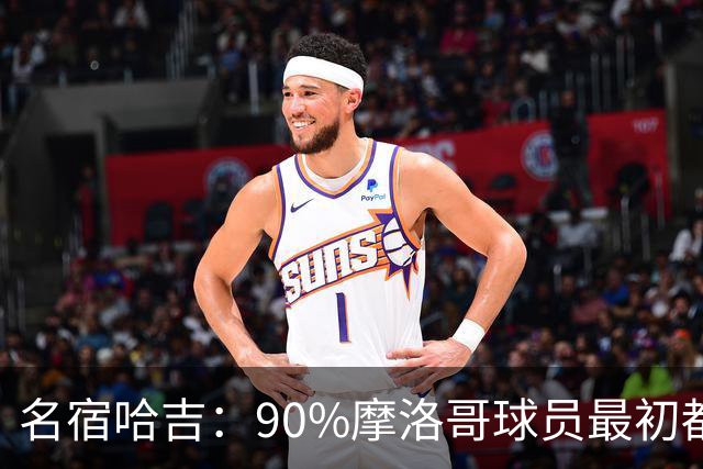 名宿哈吉：90%摩洛哥球员最初都来自欧洲，不适应非洲赛场