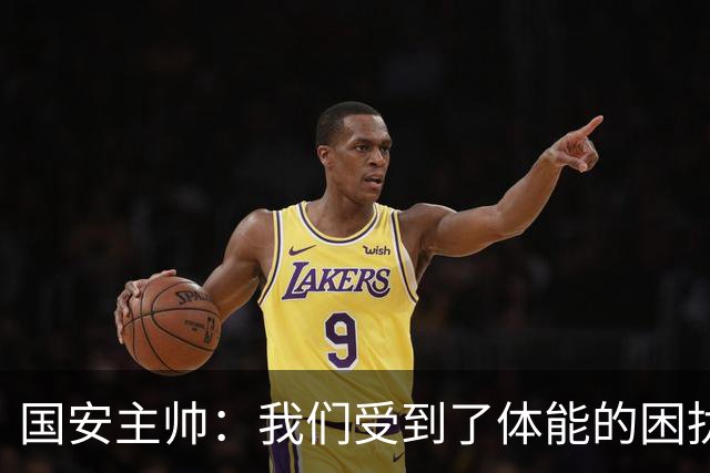 国安主帅：我们受到了体能的困扰 但已经恢复到了好的状态