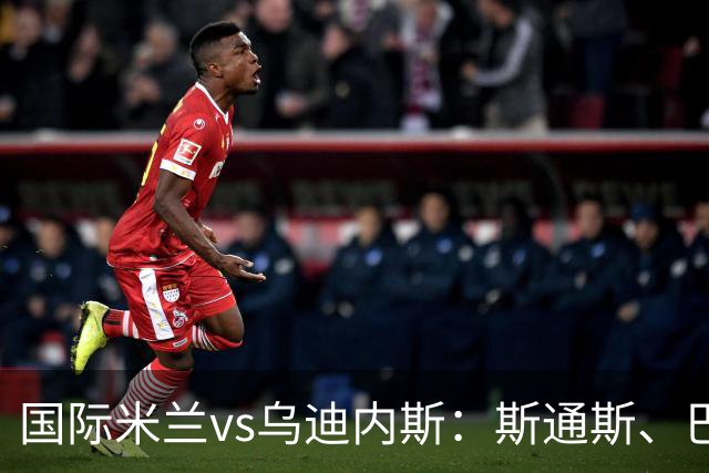 国际米兰vs乌迪内斯：斯通斯、巴雷拉首发，凯南-戴维斯、卡巴瑟利出战