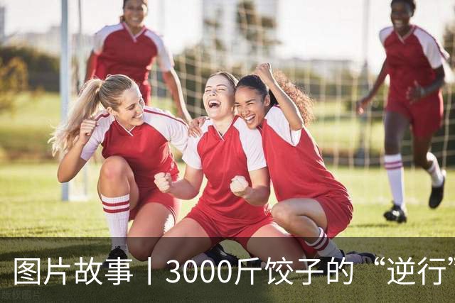 图片故事丨3000斤饺子的“逆行”