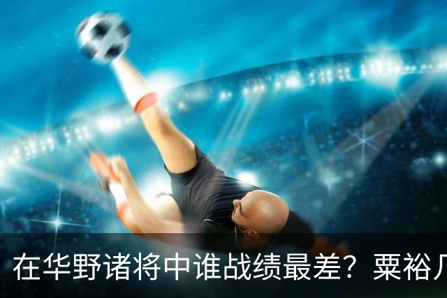 在华野诸将中谁战绩最差？粟裕几次对他发火，就是扶不起来！