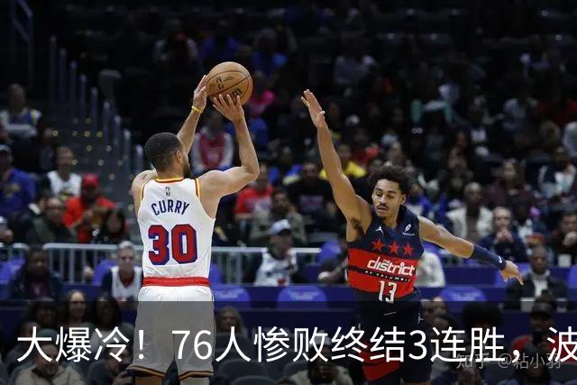 大爆冷！76人惨败终结3连胜，波普又受伤，布朗20中5，詹姆斯真累了