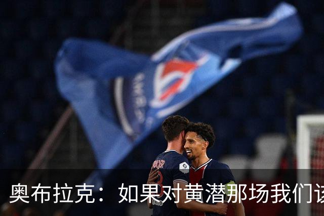 奥布拉克：如果对黄潜那场我们该被罚下，那么今天皇马也一样