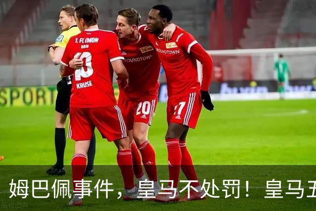 姆巴佩事件，皇马不处罚！皇马五家中资赞助商盘点：玲珑、石头、宝时得、博达新能、海信