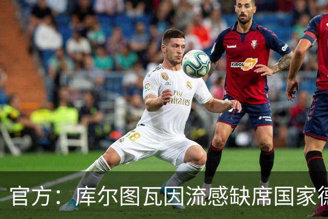 官方：库尔图瓦因流感缺席国家德比
