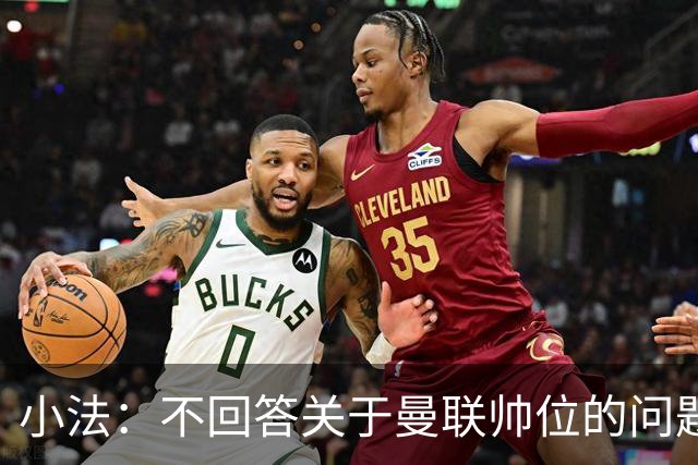 小法：不回答关于曼联帅位的问题，他们的情况也没有那么糟糕