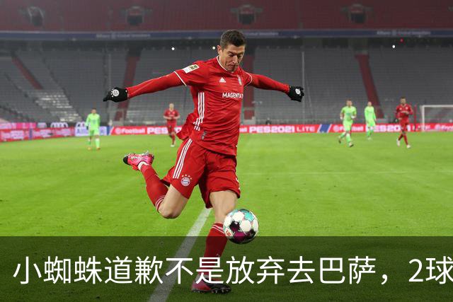 小蜘蛛道歉不是放弃去巴萨，2球1助攻的亿元先生，是开始给自己找退路了