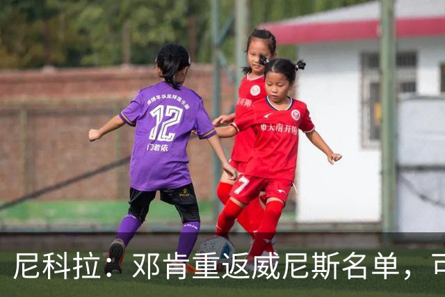 尼科拉：邓肯重返威尼斯名单，可能对阵旧主国米时首秀