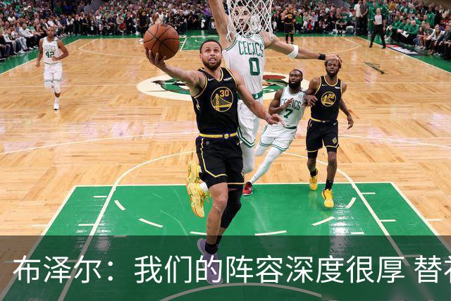布泽尔：我们的阵容深度很厚 替补能和任何球队硬碰硬
