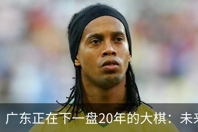 广东正在下一盘20年的大棋：未来最值钱的资产，不是房产，而是人