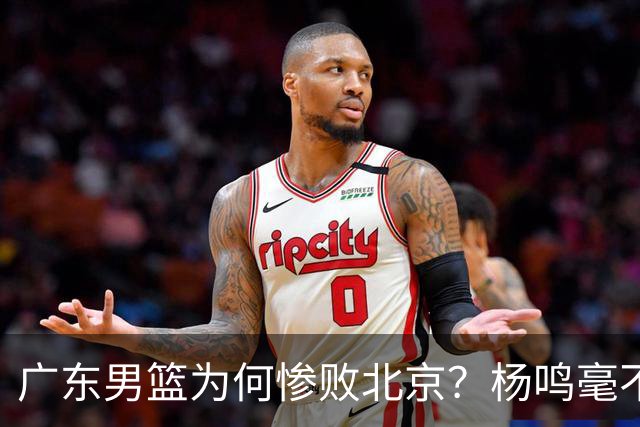 广东男篮为何惨败北京？杨鸣毫不留情一针见血！球迷想念杜锋！