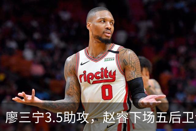 廖三宁3.5助攻，赵睿下场五后卫谁控场？