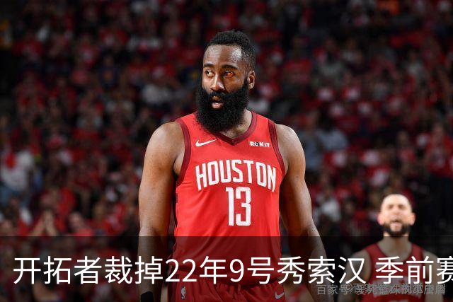 开拓者裁掉22年9号秀索汉 季前赛场均6分3.8篮板
