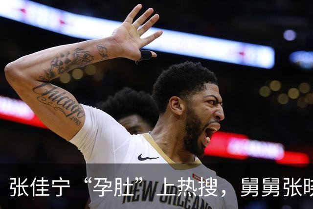 张佳宁“孕肚”上热搜，舅舅张晓龙却被拖下水？这瓜吃得我直挠头