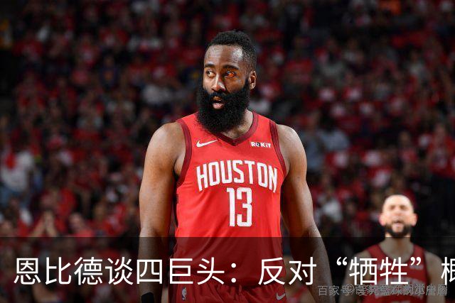 恩比德谈四巨头：反对“牺牲”概念 每个人都可以做自己擅长的事
