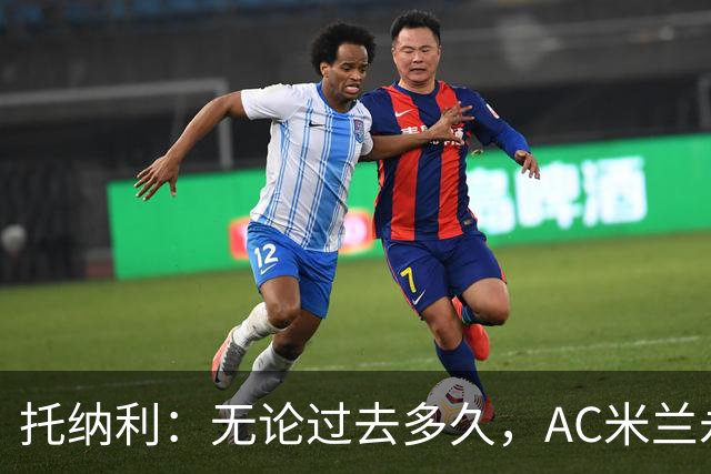 托纳利：无论过去多久，AC米兰永远是我心中最特别的俱乐部