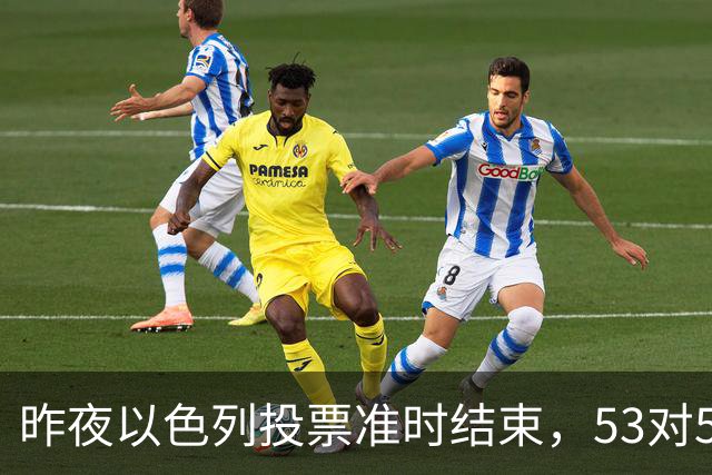 昨夜以色列投票准时结束，53对50，内塔尼亚胡遭遇重大挫折