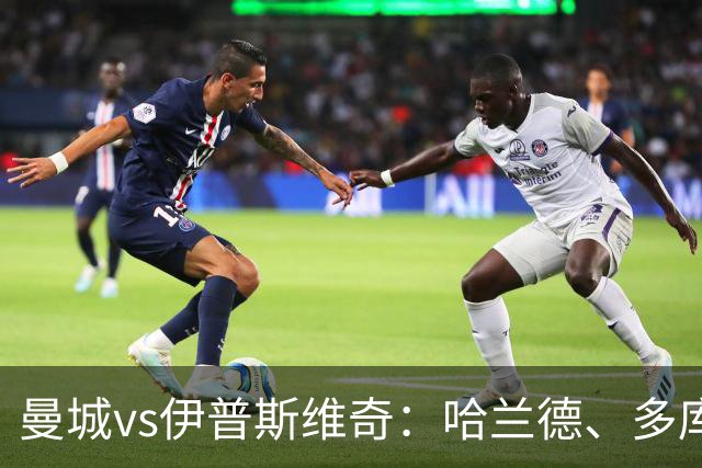 曼城vs伊普斯维奇：哈兰德、多库先发，布阿迪出战