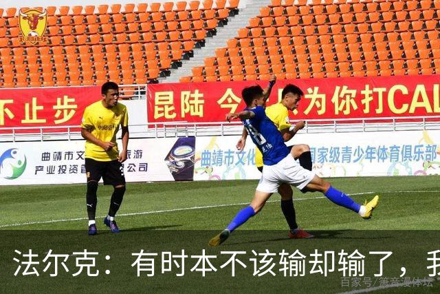 法尔克：有时本不该输却输了，我为球员的表现感到骄傲