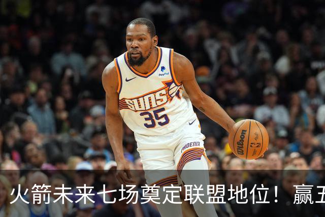 火箭未来七场奠定联盟地位！赢五场拿下森林狼雷霆，西部再无对手