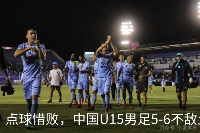 点球惜败，中国U15男足5-6不敌土耳其，遗憾无缘U15世界杯四连胜