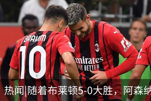 热闻|随着布莱顿5-0大胜，阿森纳小胜，曼联战平，英超最新积分榜出炉