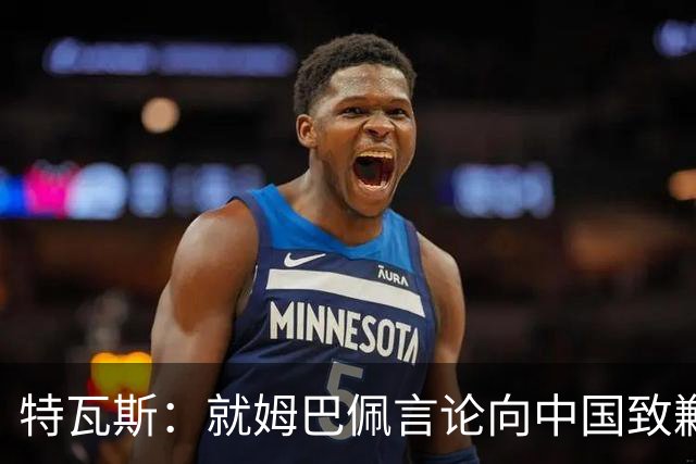 特瓦斯：就姆巴佩言论向中国致歉，不能允许个人行为玷污关系