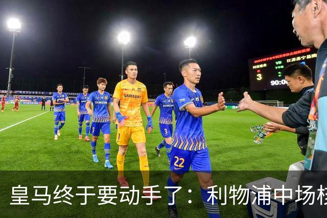 皇马终于要动手了：利物浦中场核心被盯上，合同只剩两年