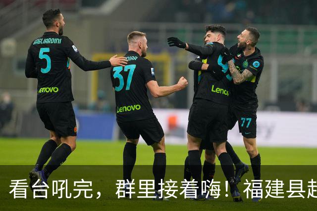 看台吼完，群里接着嗨！福建县超表情包上线啦！