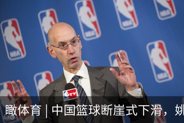 瞰体育 | 中国篮球断崖式下滑，姚明当年说“负责”，此番静待篮协主席“发声”