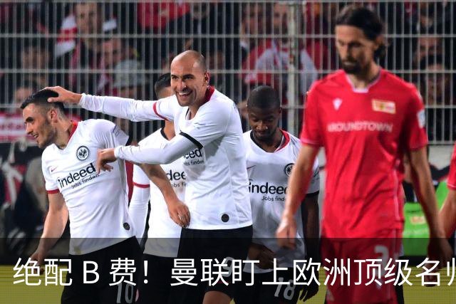 绝配 B 费！曼联盯上欧洲顶级名帅！他能彻底激活红魔王牌