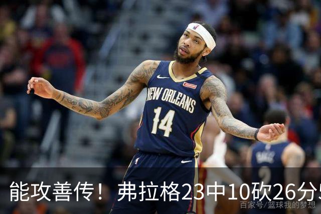 能攻善传！弗拉格23中10砍26分5板8助且0失误 正负值+12