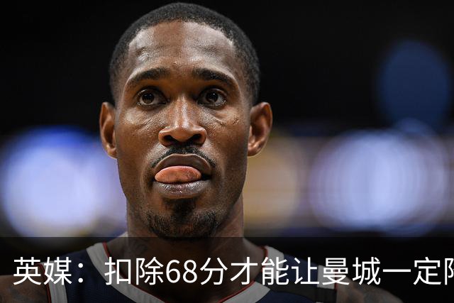 英媒：扣除68分才能让曼城一定降级