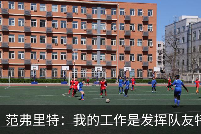 范弗里特：我的工作是发挥队友特长，让他们打得更轻松