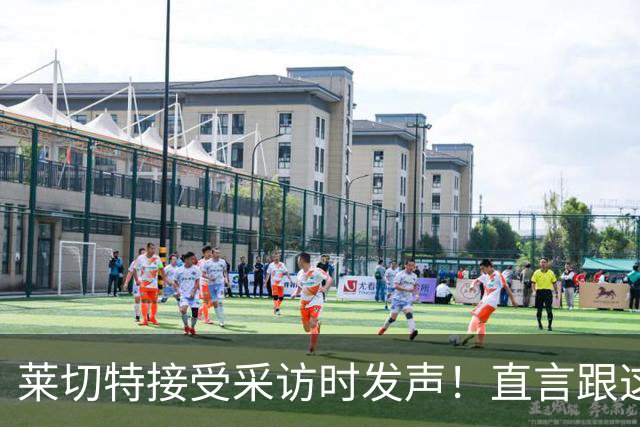 莱切特接受采访时发声！直言跟这两位蓉城队友关系最好，引发热议