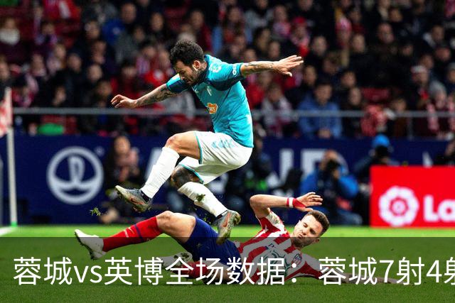 蓉城vs英博全场数据：蓉城7射4射正，英博控球率56%占优