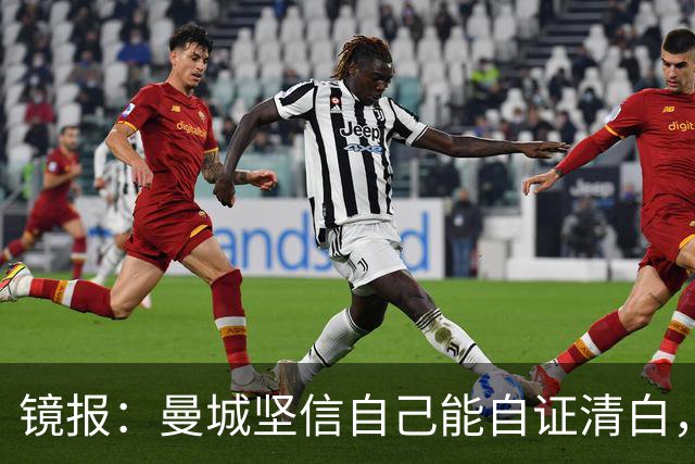 镜报：曼城坚信自己能自证清白，球星合同中皆未加入降级条款