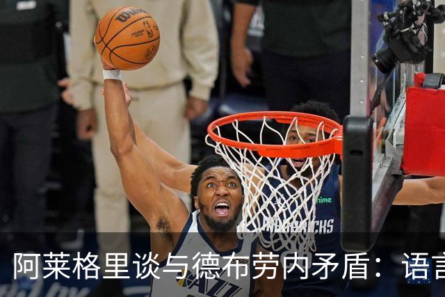 阿莱格里谈与德布劳内矛盾：语言不通造成误解，在特定时刻出现了