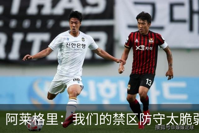阿莱格里：我们的禁区防守太脆弱；欧冠至少要拿10分才能晋级