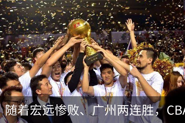 随着宏远惨败、广州两连胜，CBA又乱了！广东排名倒数第6，广州挤进前二