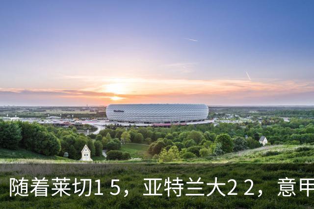 随着莱切1 5，亚特兰大2 2，意甲排行榜公布：3队保持不败，2大劲旅落后