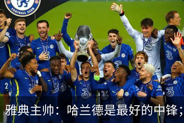 雅典主帅：哈兰德是最好的中锋；对阵曼城我们不会一味退守