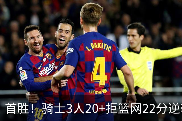 首胜！骑士3人20+拒篮网22分逆转 哈登8中1准三双米切尔22分