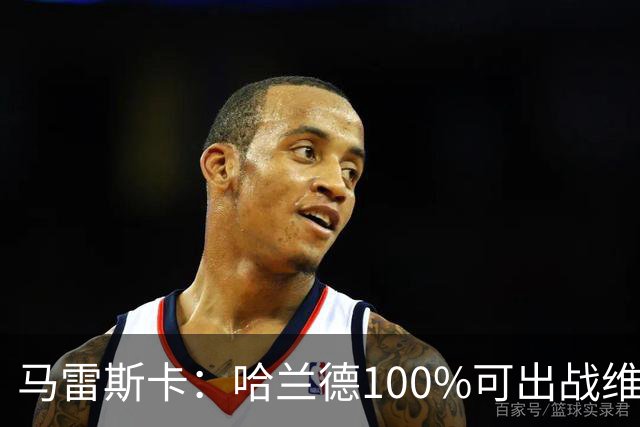 马雷斯卡：哈兰德100%可出战维拉 助福登再次成为顶尖是我的责任
