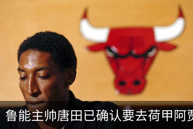 鲁能主帅唐田已确认要去荷甲阿贾克斯执教，却被辟谣是假消息，引发热议